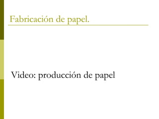 Fabricación de papel.
Video: producción de papel
 