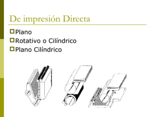 De impresión Directa
Plano
Rotativo o Cilíndrico
Plano Cilíndrico
 