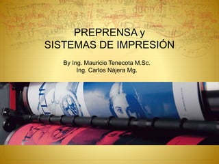 PREPRENSA y
SISTEMAS DE IMPRESIÓN
By Ing. Mauricio Tenecota M.Sc.
Ing. Carlos Nájera Mg.
 