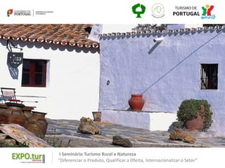 I Seminário Turismo Rural e Natureza
“Diferenciar o Produto, Qualificar a Oferta, Internacionalizar o Setor”
 