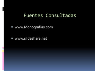 Fuentes Consultadas

 www.Monografias.com


 www.slideshare.net
 
