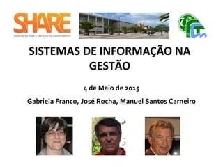 SISTEMAS DE INFORMAÇÃO NA
GESTÃO
4 de Maio de 2015
Gabriela Franco, José Rocha, Manuel Santos Carneiro
 