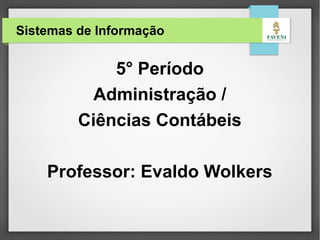 Sistemas de Informação
5° Período
Administração e
Ciências Contábeis
Aula 2
Professor: Evaldo Wolkers
 