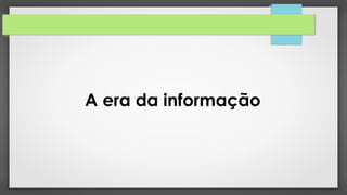 A era da informação
 