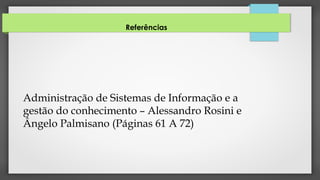 Administração de Sistemas de Informação e a
gestão do conhecimento – Alessandro Rosini e
Ângelo Palmisano (Páginas 61 A 72)
Referências
 