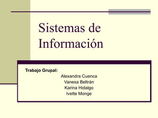 Sistemas de
     Información
Trabajo Grupal:
                  Alexandra Cuenca
                   Vanesa Beltrán
                    Karina Hidalgo
                     Ivette Monge
 