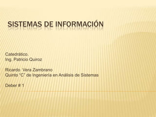 Sistemas de Información  Catedrático. Ing. Patricio Quiroz Ricardo  Vera Zambrano Quinto “C” de Ingeniería en Análisis de Sistemas Deber # 1 