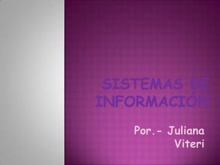 Sistemas de Información Por.- Juliana Viteri 