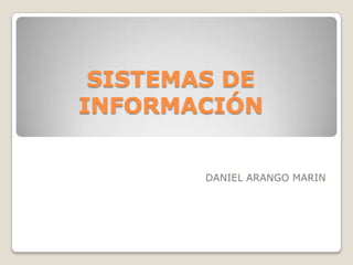 SISTEMAS DE
INFORMACIÓN


        DANIEL ARANGO MARIN
 