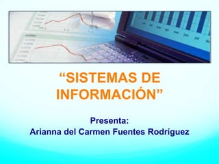 “SISTEMAS DE
INFORMACIÓN”
Presenta:
Arianna del Carmen Fuentes Rodríguez

 