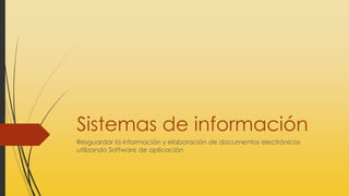 Sistemas de información
Resguardar la información y elaboración de documentos electrónicos
utilizando Software de aplicación
 