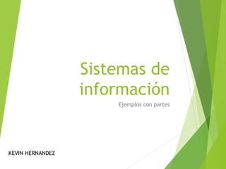 Sistemas de
información
Ejemplos con partes
KEVIN HERNANDEZ
 