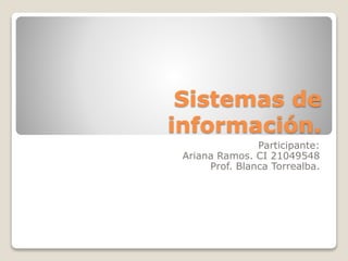 Sistemas de
información.
Participante:
Ariana Ramos. CI 21049548
Prof. Blanca Torrealba.
 