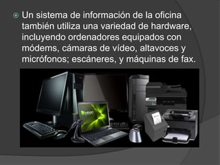  Un sistema de información de la oficina
también utiliza una variedad de hardware,
incluyendo ordenadores equipados con
m...