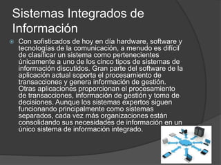 Sistemas Integrados de
Información
 Con sofisticados de hoy en día hardware, software y
tecnologías de la comunicación, a...