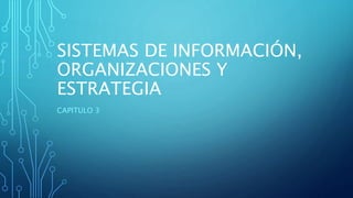 SISTEMAS DE INFORMACIÓN,
ORGANIZACIONES Y
ESTRATEGIA
CAPITULO 3
 