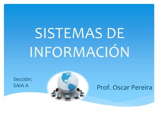SISTEMAS DE
INFORMACIÓN
Prof. Oscar Pereira
Sección:
SAIA A
 
