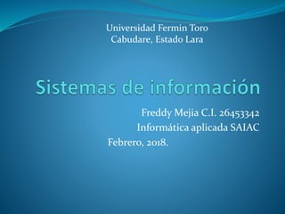 Freddy Mejia C.I. 26453342
Informática aplicada SAIAC
Febrero, 2018.
Universidad Fermin Toro
Cabudare, Estado Lara
 