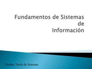 Fundamentos de Sistemas deInformación Cátedra: Teoría de Sistemas 