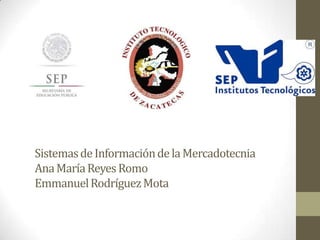Sistemas de Información de la Mercadotecnia
Ana María Reyes Romo
Emmanuel Rodríguez Mota

 