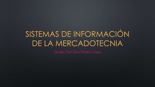 SISTEMAS DE INFORMACIÓN
DE LA MERCADOTECNIA
GLORIA YUN GOA FAVELA CHAN

 