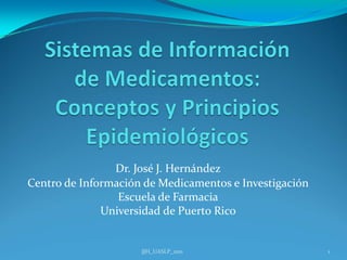 Dr. José J. Hernández
Centro de Información de Medicamentos e Investigación
                 Escuela de Farmacia
              Universidad de Puerto Rico


                     JJH_UASLP_2011                     1
 