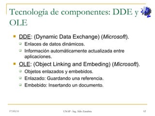 Tecnología de componentes: DDE y OLE <ul><li>DDE : (Dynamic Data Exchange) ( Microsoft ). </li></ul><ul><ul><li>Enlaces de...