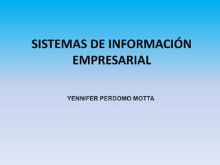 SISTEMAS DE INFORMACIÓN
EMPRESARIAL
YENNIFER PERDOMO MOTTA
 