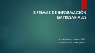 SISTEMAS DE INFORMACIÓN
EMPRESARIALES
Sandra Patricia Vallejo Ortiz
Administración de Empresas
 