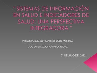 PRESENTA: L.E. ELSY MARIBEL SOLIS MENDEZ.

    DOCENTE: LIC. CIRO PALOMEQUE.


                               01 DE JULIO DEL 2012.
 