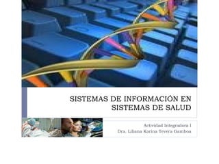SISTEMAS DE INFORMACIÓN EN SISTEMAS DE SALUD Actividad Integradora I Dra. Liliana Karina Tevera Gamboa 
