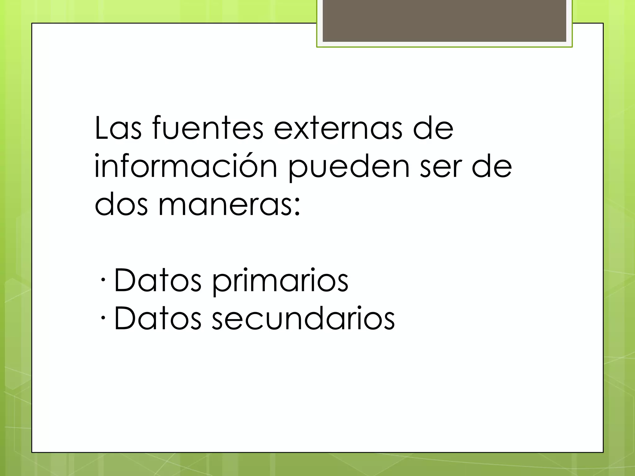 Las fuentes externas de
información pueden ser de
dos maneras:

· Datos primarios
· Datos secundarios
 