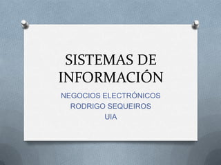 SISTEMAS DE
INFORMACIÓN
NEGOCIOS ELECTRÓNICOS
  RODRIGO SEQUEIROS
         UIA
 