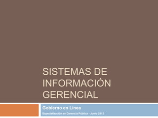 SISTEMAS DE
INFORMACIÓN
GERENCIAL
Gobierno en Línea
Especialización en Gerencia Pública - Junio 2012
 