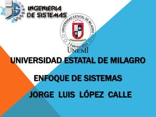 UNIVERSIDAD ESTATAL DE MILAGRO
ENFOQUE DE SISTEMAS
JORGE LUIS LÓPEZ CALLE
 