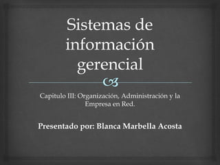 Capitulo III: Organización, Administración y la
Empresa en Red.
Presentado por: Blanca Marbella Acosta
 
