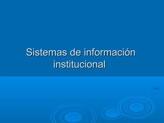 Sistemas de información
      institucional
 