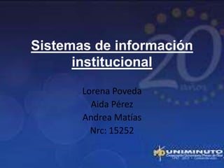 Sistemas de información
      institucional

       Lorena Poveda
         Aida Pérez
       Andrea Matías
         Nrc: 15252
 