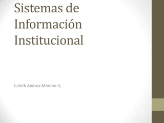 Sistemas de
Información
Institucional


Julieth Andrea Moreno U,
 