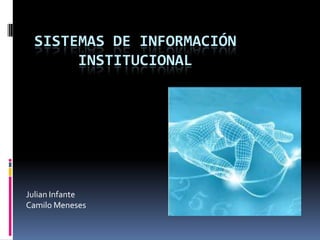 SISTEMAS DE INFORMACIÓN
INSTITUCIONAL
Julian Infante
Camilo Meneses
 