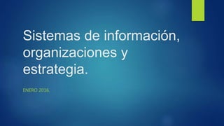 ENERO 2016.
Sistemas de información,
organizaciones y
estrategia.
 