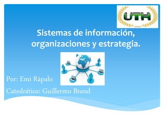 Sistemas de información,
organizaciones y estrategia.
Por: Emi Rápalo
Catedrático: Guillermo Brand
 