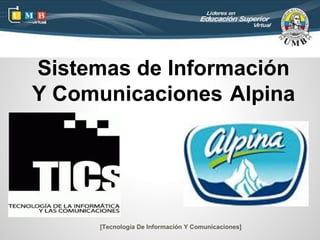 Sistemas de Información
Y Comunicaciones Alpina




     [Tecnología De Información Y Comunicaciones]
 