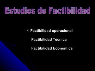   Factibilidad operacional      Factibilidad Técnica      Factibilidad Económica   Estudios de Factibilidad 