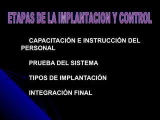   CAPACITACIÓN E INSTRUCCIÓN DEL PERSONAL      PRUEBA DEL SISTEMA       TIPOS DE IMPLANTACIÓN       INTEGRACIÓN FINAL   ETAPAS DE LA IMPLANTACION Y CONTROL 
