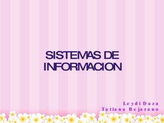 SISTEMAS DE INFORMACION Leydi Daza Tatiana Bejarano 