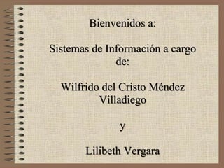 Bienvenidos a:
Sistemas de Información a cargo
de:
Wilfrido del Cristo Méndez
Villadiego
y
Lilibeth Vergara
 