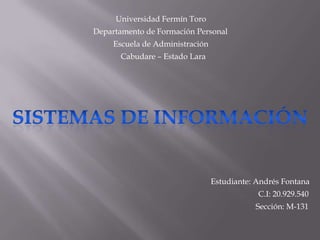 Universidad Fermín Toro
Departamento de Formación Personal
     Escuela de Administración
      Cabudare – Estado Lara




                                 Estudiante: Andrés Fontana
                                             C.I: 20.929.540
                                            Sección: M-131
 