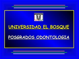 UNIVERSIDAD EL BOSQUE

POSGRADOS ODONTOLOGIA
 