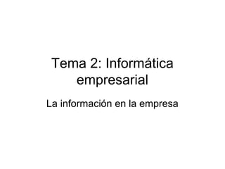 Tema 2: Informática
empresarial
La información en la empresa
 